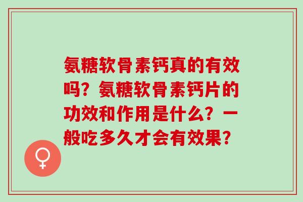 氨糖软骨素钙真的有效吗？氨糖软骨素钙片的功效和作用是什么？一般吃多久才会有效果？