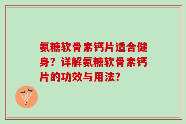 氨糖软骨素钙片适合健身？详解氨糖软骨素钙片的功效与用法？