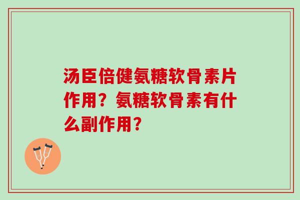 汤臣倍健氨糖软骨素片作用？氨糖软骨素有什么副作用？