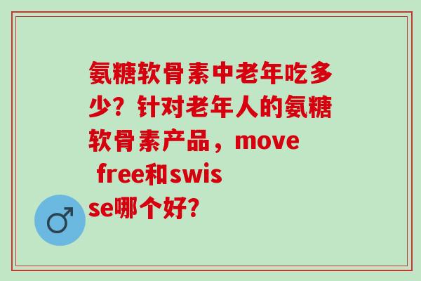 氨糖软骨素中老年吃多少？针对老年人的氨糖软骨素产品，move free和swisse哪个好？