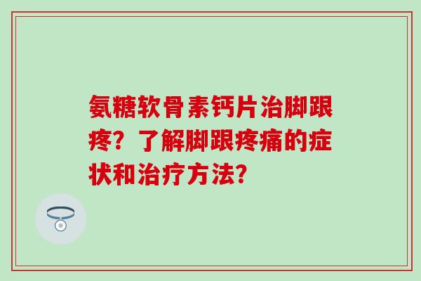 氨糖软骨素钙片脚跟疼？了解脚跟的症状和方法？