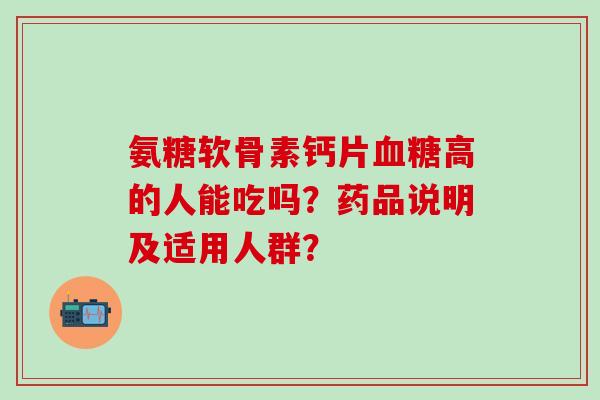 氨糖软骨素钙片高的人能吃吗？药品说明及适用人群？