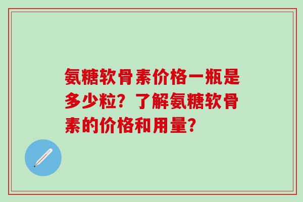 氨糖软骨素价格一瓶是多少粒？了解氨糖软骨素的价格和用量？