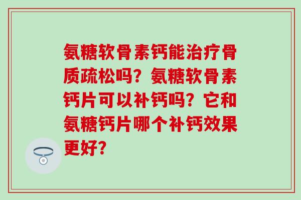 氨糖软骨素钙能吗？氨糖软骨素钙片可以补钙吗？它和氨糖钙片哪个补钙效果更好？