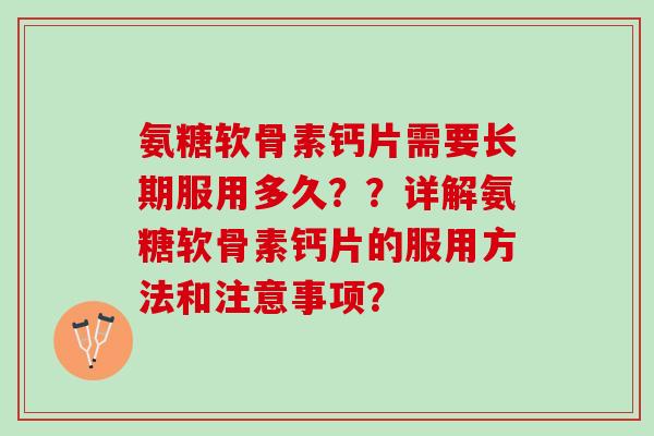 氨糖软骨素钙片需要长期服用多久？？详解氨糖软骨素钙片的服用方法和注意事项？
