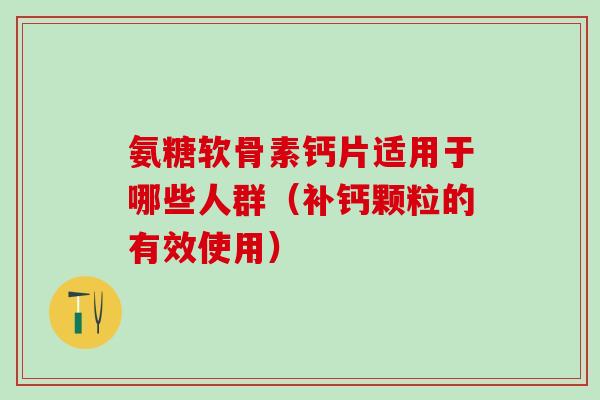 氨糖软骨素钙片适用于哪些人群（补钙颗粒的有效使用）