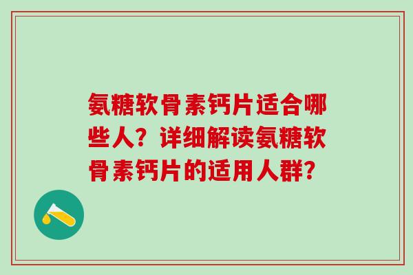 氨糖软骨素钙片适合哪些人？详细解读氨糖软骨素钙片的适用人群？