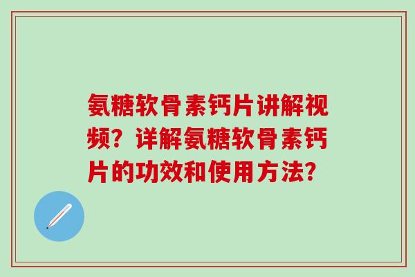 氨糖软骨素钙片讲解视频？详解氨糖软骨素钙片的功效和使用方法？