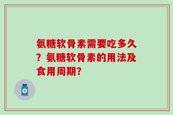 氨糖软骨素需要吃多久？氨糖软骨素的用法及食用周期？