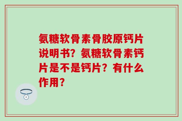 氨糖软骨素骨胶原钙片说明书？氨糖软骨素钙片是不是钙片？有什么作用？