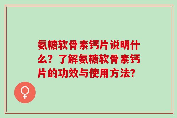 氨糖软骨素钙片说明什么？了解氨糖软骨素钙片的功效与使用方法？