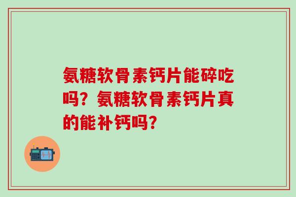 氨糖软骨素钙片能碎吃吗？氨糖软骨素钙片真的能补钙吗？