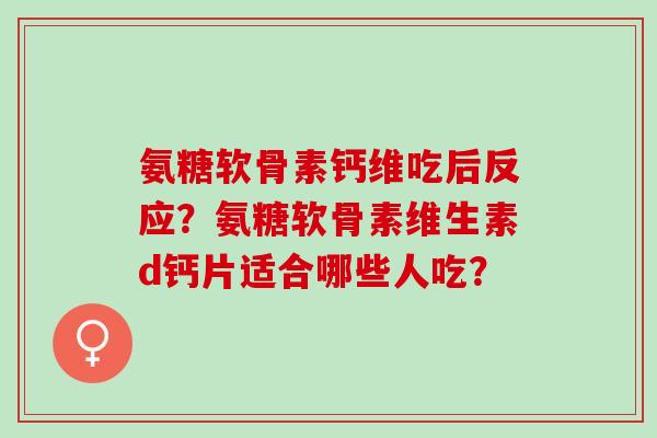氨糖软骨素钙维吃后反应？氨糖软骨素维生素d钙片适合哪些人吃？