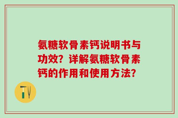 氨糖软骨素钙说明书与功效?详解氨糖软骨素钙的作用和使用方法? 氨糖软骨素钙说明书与功效?详解氨糖软骨素钙的作用和使用方法?
