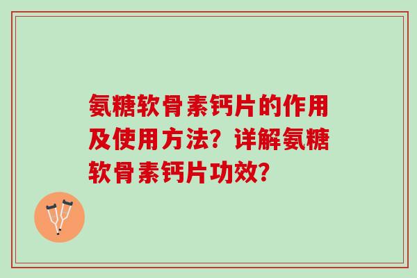 氨糖软骨素钙片的作用及使用方法？详解氨糖软骨素钙片功效？