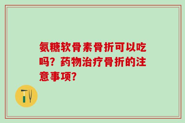 氨糖软骨素可以吃吗？的注意事项？