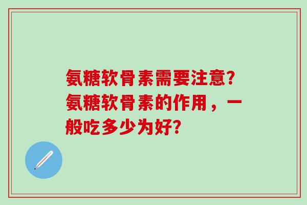 氨糖软骨素需要注意？氨糖软骨素的作用，一般吃多少为好？