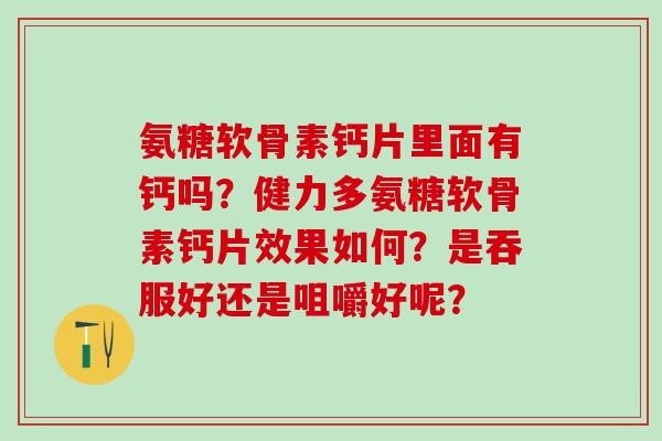氨糖软骨素钙片里面有钙吗？健力多氨糖软骨素钙片效果如何？是吞服好还是咀嚼好呢？