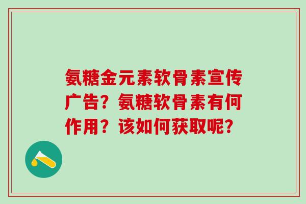 氨糖金元素软骨素宣传广告？氨糖软骨素有何作用？该如何获取呢？