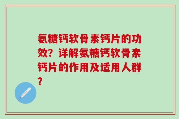氨糖钙软骨素钙片的功效？详解氨糖钙软骨素钙片的作用及适用人群？