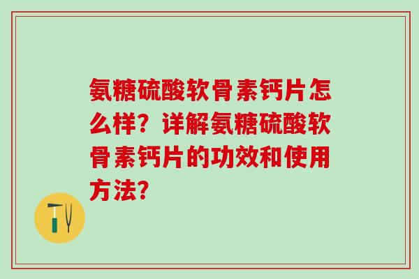 氨糖硫酸软骨素钙片怎么样？详解氨糖硫酸软骨素钙片的功效和使用方法？