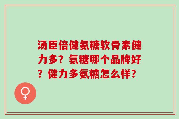 汤臣倍健氨糖软骨素健力多？氨糖哪个品牌好？健力多氨糖怎么样？