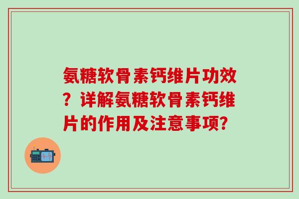 氨糖软骨素钙维片功效？详解氨糖软骨素钙维片的作用及注意事项？