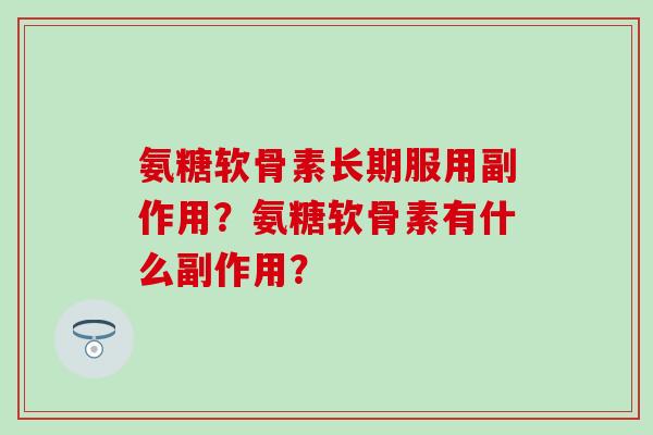 氨糖软骨素长期服用副作用？氨糖软骨素有什么副作用？