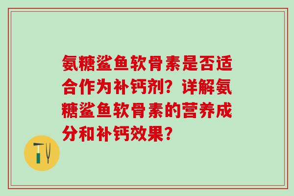 氨糖鲨鱼软骨素是否适合作为补钙剂？详解氨糖鲨鱼软骨素的营养成分和补钙效果？