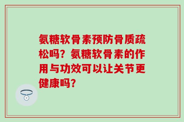 氨糖软骨素吗？氨糖软骨素的作用与功效可以让关节更健康吗？