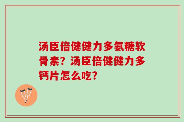 汤臣倍健健力多氨糖软骨素？汤臣倍健健力多钙片怎么吃？