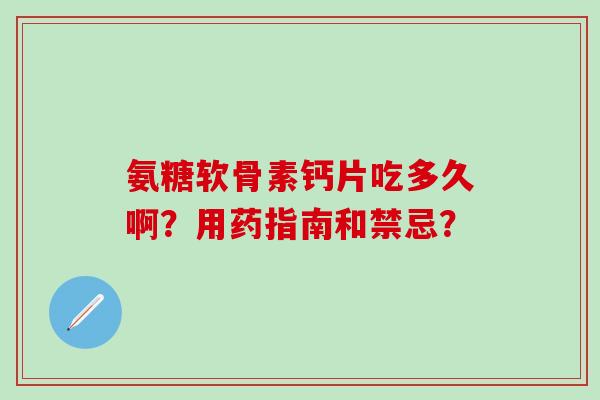 氨糖软骨素钙片吃多久啊？用药指南和禁忌？