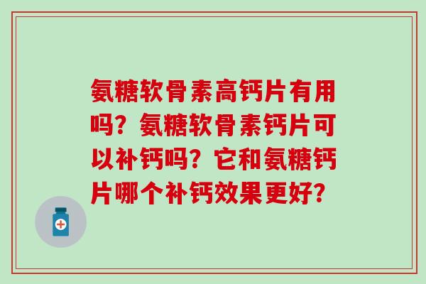 氨糖软骨素高钙片有用吗？氨糖软骨素钙片可以补钙吗？它和氨糖钙片哪个补钙效果更好？