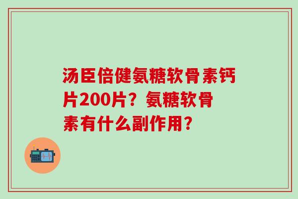 汤臣倍健氨糖软骨素钙片200片？氨糖软骨素有什么副作用？