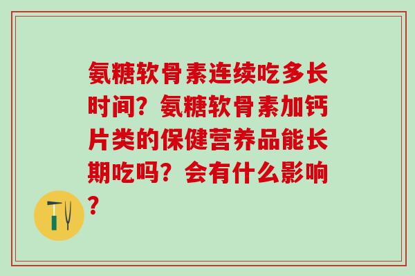 氨糖软骨素连续吃多长时间？氨糖软骨素加钙片类的保健营养品能长期吃吗？会有什么影响？