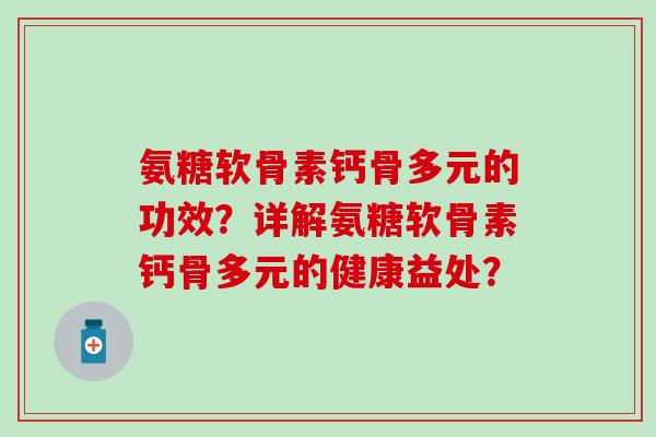 氨糖软骨素钙骨多元的功效？详解氨糖软骨素钙骨多元的健康益处？