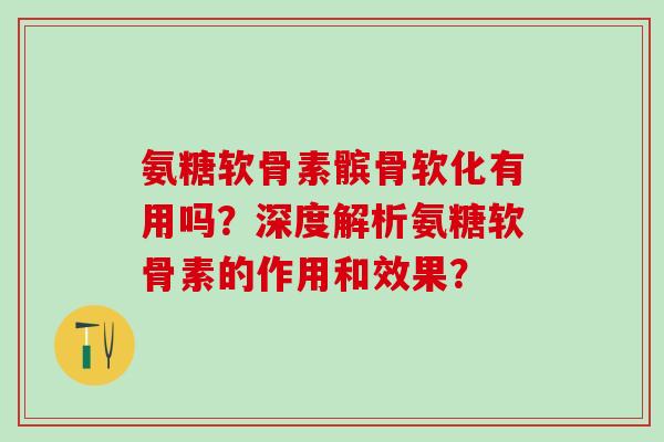 氨糖软骨素髌骨软化有用吗？深度解析氨糖软骨素的作用和效果？
