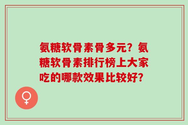 氨糖软骨素骨多元？氨糖软骨素排行榜上大家吃的哪款效果比较好？