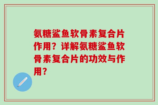 氨糖鲨鱼软骨素复合片作用？详解氨糖鲨鱼软骨素复合片的功效与作用？