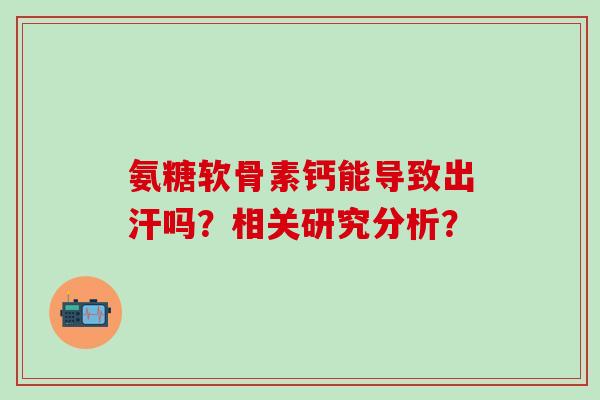 氨糖软骨素钙能导致出汗吗？相关研究分析？