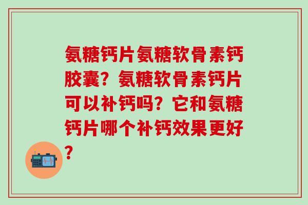 氨糖钙片氨糖软骨素钙胶囊？氨糖软骨素钙片可以补钙吗？它和氨糖钙片哪个补钙效果更好？