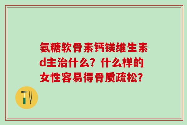 氨糖软骨素钙镁维生素d主什么？什么样的女性容易得？