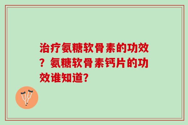 氨糖软骨素的功效？氨糖软骨素钙片的功效谁知道？