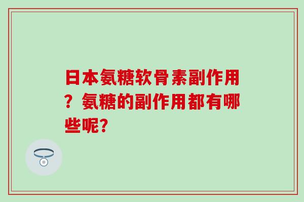 日本氨糖软骨素副作用？氨糖的副作用都有哪些呢？