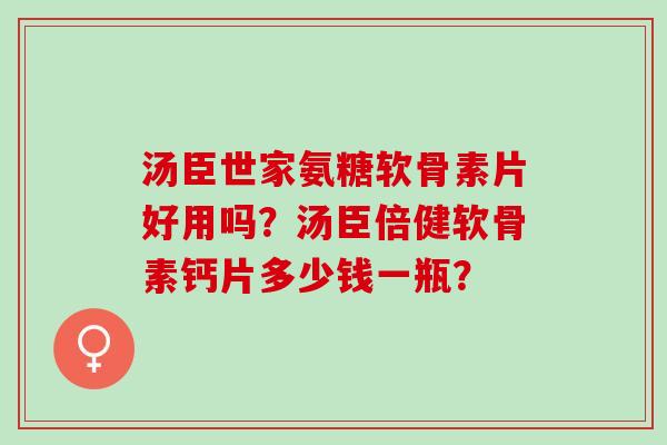 汤臣世家氨糖软骨素片好用吗？汤臣倍健软骨素钙片多少钱一瓶？
