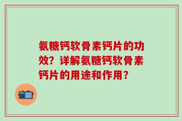 氨糖钙软骨素钙片的功效？详解氨糖钙软骨素钙片的用途和作用？