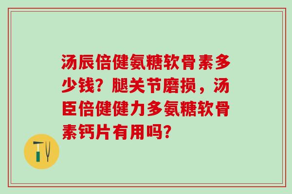 汤辰倍健氨糖软骨素多少钱？腿关节磨损，汤臣倍健健力多氨糖软骨素钙片有用吗？