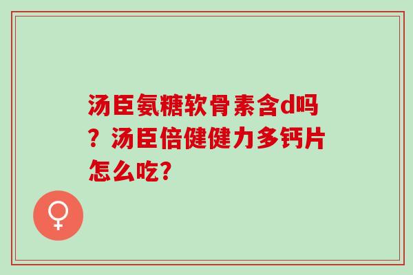 汤臣氨糖软骨素含d吗？汤臣倍健健力多钙片怎么吃？