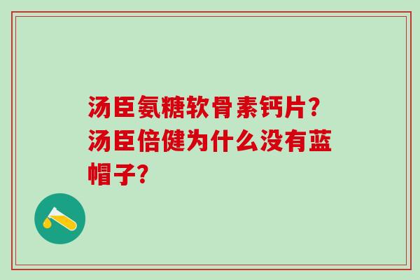 汤臣氨糖软骨素钙片？汤臣倍健为什么没有蓝帽子？