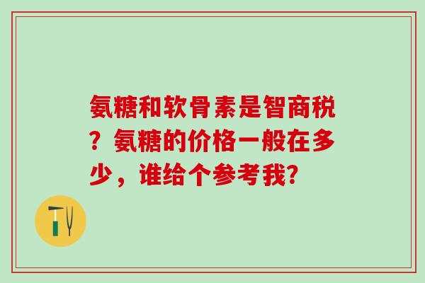 氨糖和软骨素是智商税？氨糖的价格一般在多少，谁给个参考我？